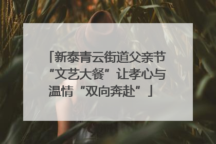 新泰青云街道父亲节“文艺大餐”让孝心与温情“双向奔赴”