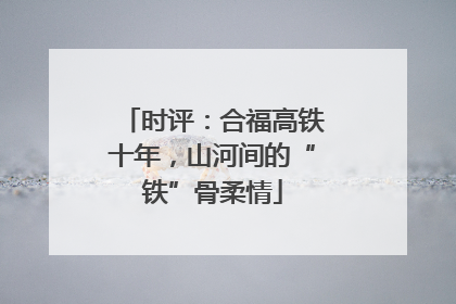 时评：合福高铁十年，山河间的“铁”骨柔情
