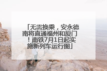 无需换乘，安永德南将直通福州和厦门！南铁7月1日起实施新列车运行图