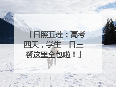 日照五莲：高考四天，学生一日三餐这里全包啦！