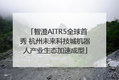 智澄AITR5全球首秀 杭州未来科技城机器人产业生态加速成型
