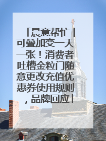 晨意帮忙丨可叠加变一天一张！消费者吐槽金粒门随意更改充值优惠券使用规则，品牌回应