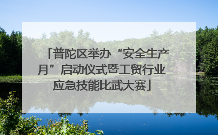 普陀区举办“安全生产月”启动仪式暨工贸行业应急技能比武大赛