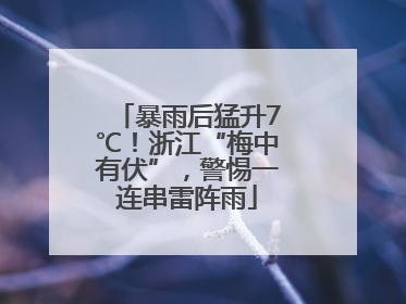 暴雨后猛升7℃！浙江“梅中有伏”，警惕一连串雷阵雨