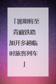 暑期将至 青藏铁路加开多趟临时旅客列车