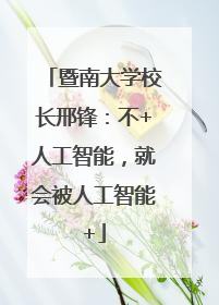 暨南大学校长邢锋：不+人工智能，就会被人工智能+