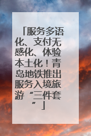 服务多语化、支付无感化、体验本土化！青岛地铁推出服务入境旅游“三件套”