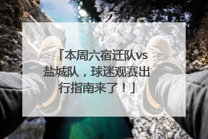 本周六宿迁队vs盐城队，球迷观赛出行指南来了！
