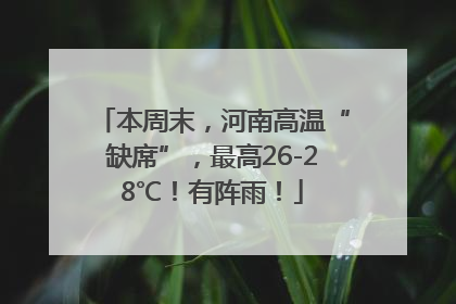本周末，河南高温“缺席”，最高26-28℃！有阵雨！