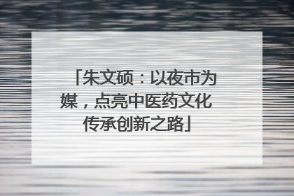 朱文硕：以夜市为媒，点亮中医药文化传承创新之路