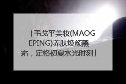 毛戈平美妆(MAOGEPING)养肤焕颜黑霜，定格初夏水光时刻