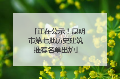 正在公示！昆明市第七批历史建筑推荐名单出炉