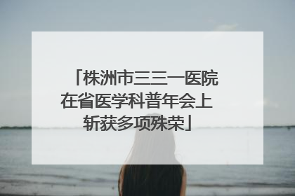 株洲市三三一医院在省医学科普年会上斩获多项殊荣