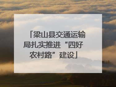 梁山县交通运输局扎实推进“四好农村路”建设