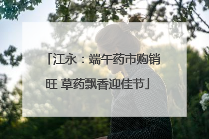 江永：端午药市购销旺 草药飘香迎佳节