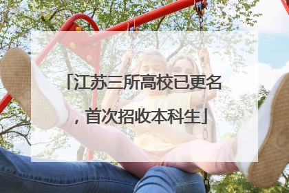 江苏三所高校已更名，首次招收本科生
