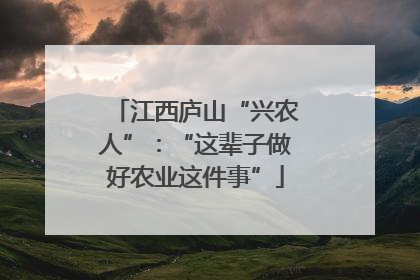 江西庐山“兴农人”：“这辈子做好农业这件事”