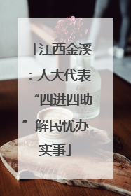 江西金溪：人大代表“四进四助”解民忧办实事