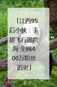 江西95后小伙：手搓飞行器跨海 全网400万粉丝追更