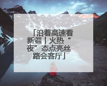 沿着高速看新疆丨火热“夜”态点亮丝路会客厅