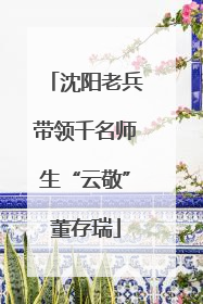 沈阳老兵带领千名师生“云敬”董存瑞