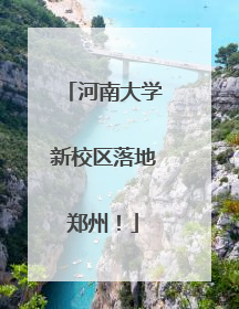 河南大学新校区落地郑州！