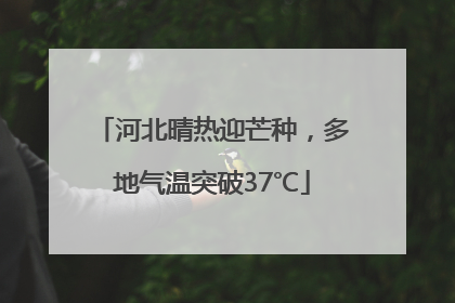 河北晴热迎芒种，多地气温突破37℃