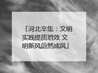 河北辛集：文明实践提质增效 文明新风蔚然成风