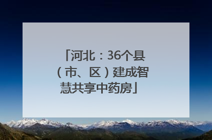 河北：36个县（市、区）建成智慧共享中药房