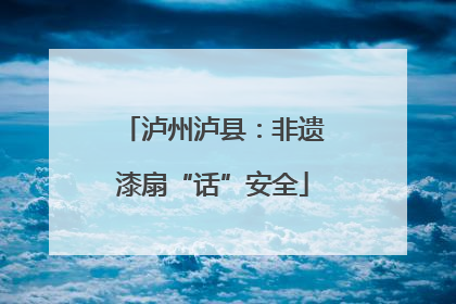 泸州泸县：非遗漆扇“话”安全