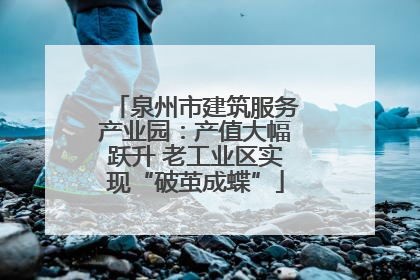 泉州市建筑服务产业园：产值大幅跃升 老工业区实现“破茧成蝶”