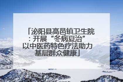泌阳县高邑镇卫生院：开展“冬病夏治” 以中医药特色疗法助力基层群众健康