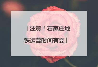注意！石家庄地铁运营时间有变