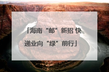海南“邮”新招 快递业向“绿”前行