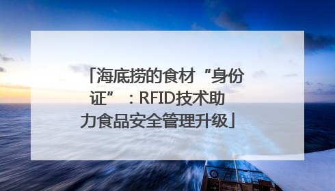 海底捞的食材“身份证”：RFID技术助力食品安全管理升级