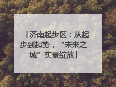 济南起步区：从起步到起势，“未来之城”实景绽放