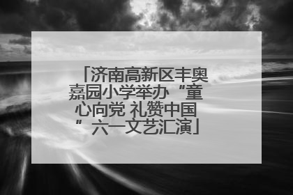 济南高新区丰奥嘉园小学举办“童心向党 礼赞中国”六一文艺汇演