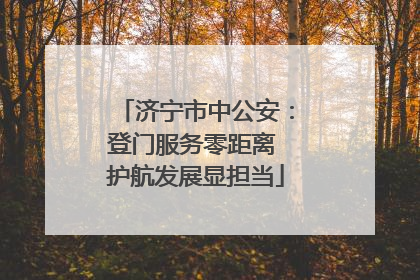 济宁市中公安：登门服务零距离 护航发展显担当