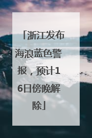 浙江发布海浪蓝色警报，预计16日傍晚解除