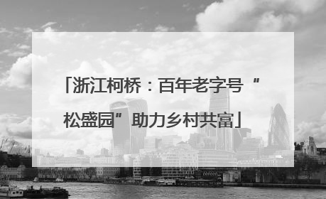 浙江柯桥：百年老字号“松盛园”助力乡村共富