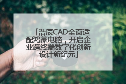 浩辰CAD全面适配鸿蒙电脑，开启企业跨终端数字化创新设计新纪元