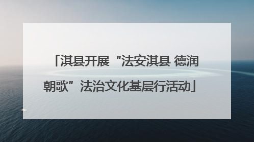 淇县开展“法安淇县 德润朝歌”法治文化基层行活动
