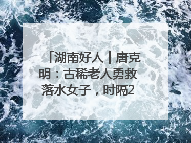 湖南好人｜唐克明：古稀老人勇救落水女子，时隔25年两次所救竟是同一人！
