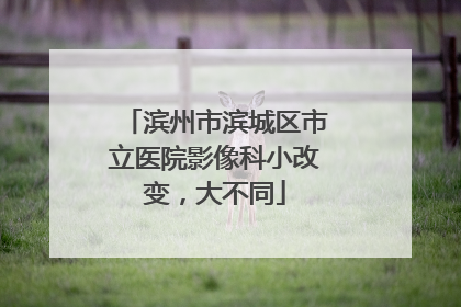 滨州市滨城区市立医院影像科小改变，大不同