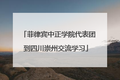 菲律宾中正学院代表团到四川崇州交流学习
