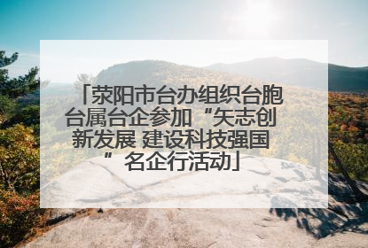 荥阳市台办组织台胞台属台企参加“矢志创新发展 建设科技强国”名企行活动