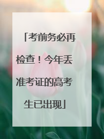 考前务必再检查！今年丢准考证的高考生已出现