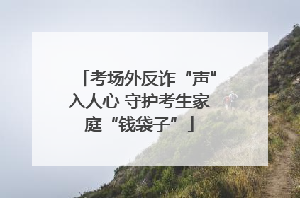 考场外反诈“声”入人心 守护考生家庭“钱袋子”
