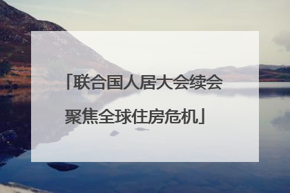 联合国人居大会续会聚焦全球住房危机