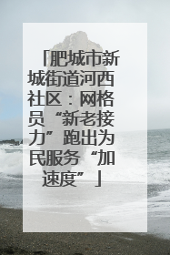 肥城市新城街道河西社区：网格员“新老接力”跑出为民服务“加速度”
